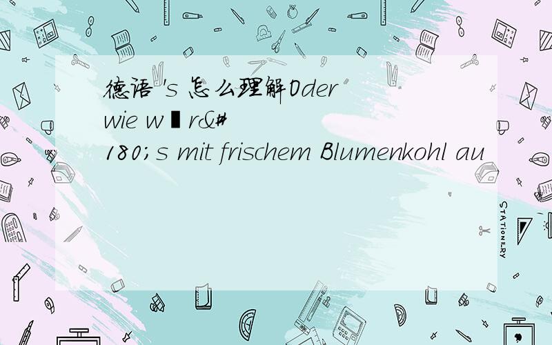 德语 's 怎么理解Oderwie wär´s mit frischem Blumenkohl au