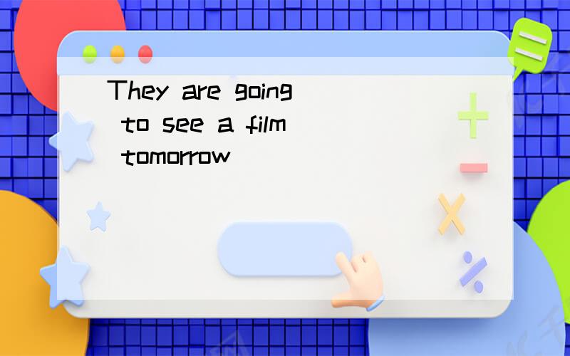 They are going to see a film tomorrow