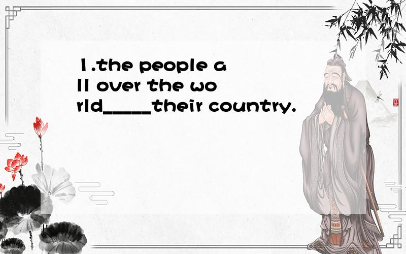 1.the people all over the world_____their country.