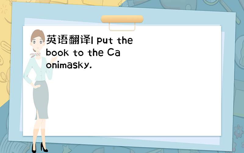 英语翻译I put the book to the Caonimasky.
