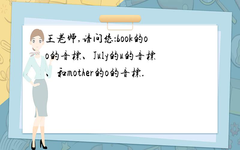 王老师,请问您：book的oo的音标、July的u的音标、和mother的o的音标.