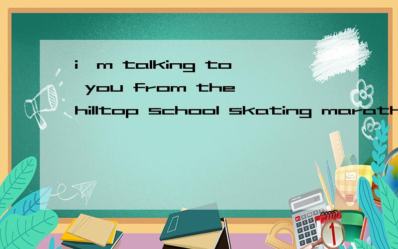 i'm talking to you from the hilltop school skating marathon这