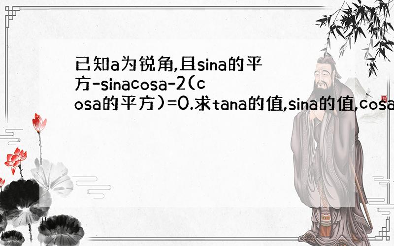 已知a为锐角,且sina的平方-sinacosa-2(cosa的平方)=0.求tana的值,sina的值,cosa的值