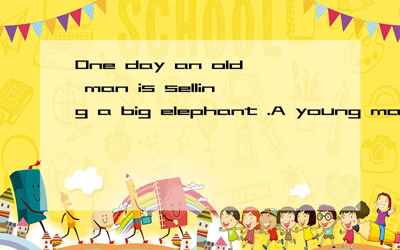 One day an old man is selling a big elephant .A young man