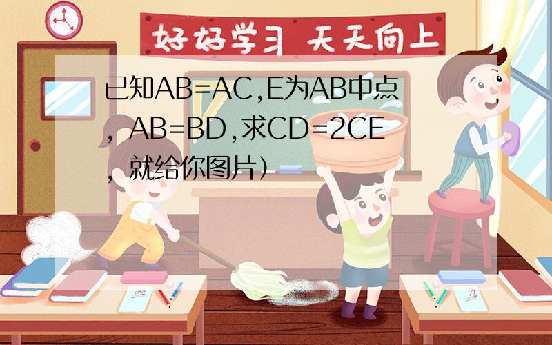 已知AB=AC,E为AB中点，AB=BD,求CD=2CE，就给你图片）