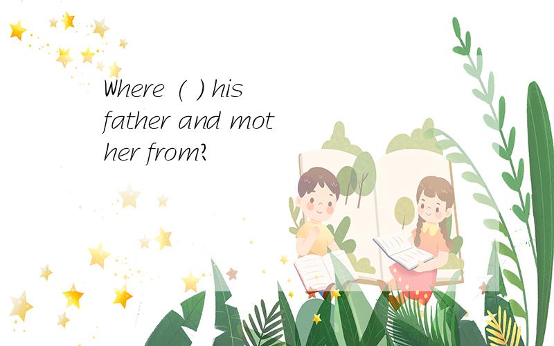 Where ( ) his father and mother from?