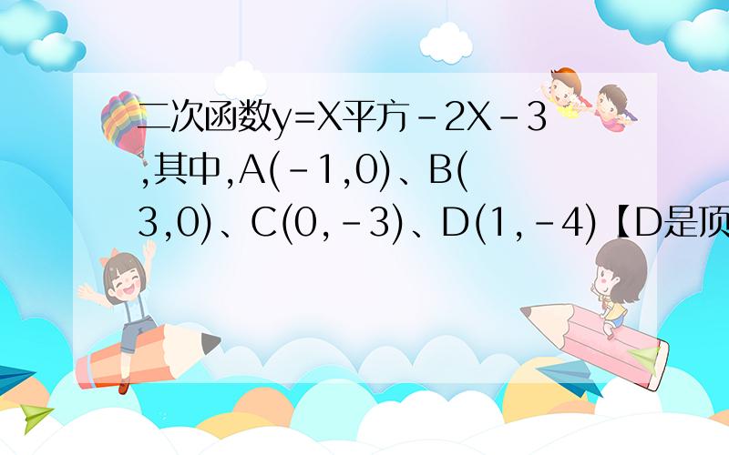 二次函数y=X平方-2X-3,其中,A(-1,0)、B(3,0)、C(0,-3)、D(1,-4)【D是顶点】,三角形AB