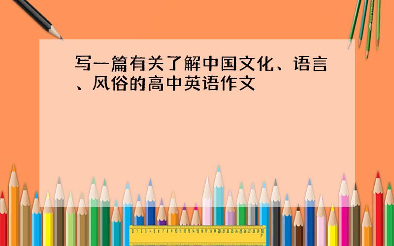 写一篇有关了解中国文化、语言、风俗的高中英语作文