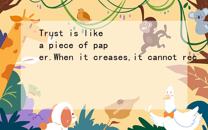 Trust is like a piece of paper.When it creases,it cannot rec
