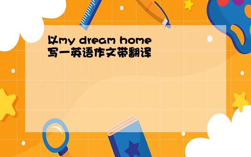 以my dream home写一英语作文带翻译