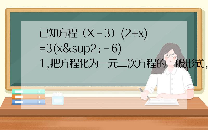 已知方程（X-3）(2+x)=3(x²-6) 1,把方程化为一元二次方程的一般形式,并写出它的2次项系数,一次