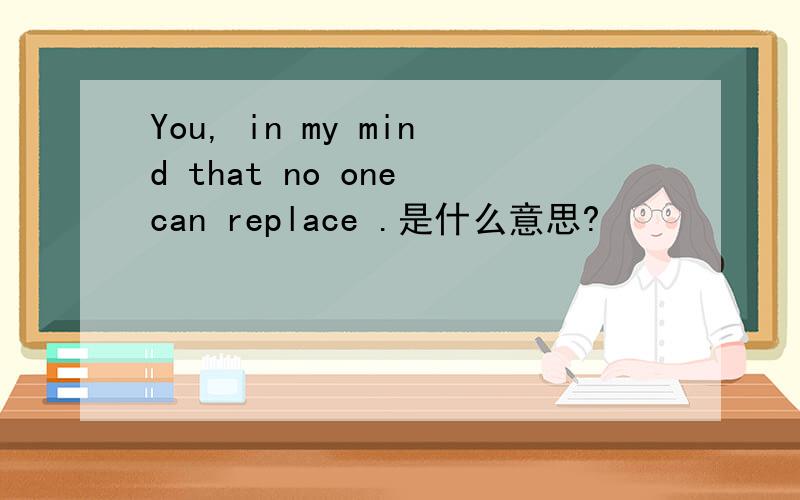You, in my mind that no one can replace .是什么意思?