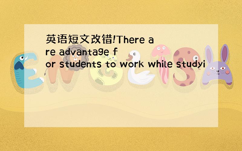 英语短文改错!There are advantage for students to work while studyi
