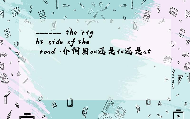 ______ the right side of the road .介词用on还是in还是at