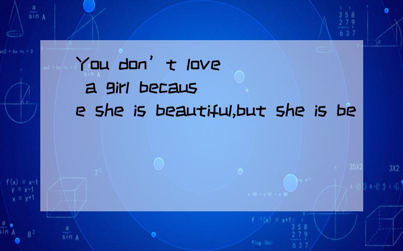 You don’t love a girl because she is beautiful,but she is be