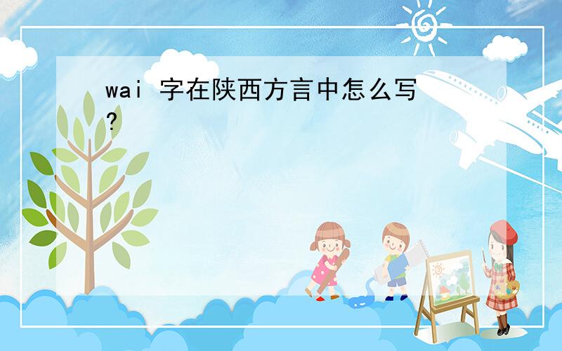 wai 字在陕西方言中怎么写?