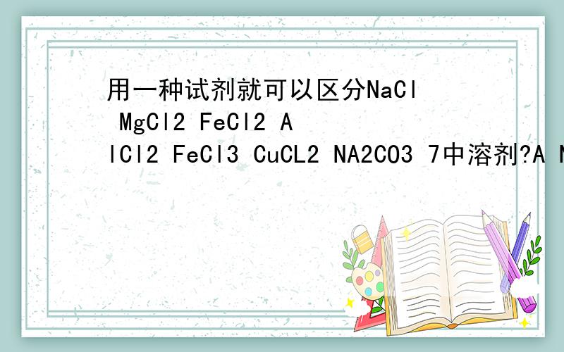 用一种试剂就可以区分NaCl MgCl2 FeCl2 AlCl2 FeCl3 CuCL2 NA2CO3 7中溶剂?A N