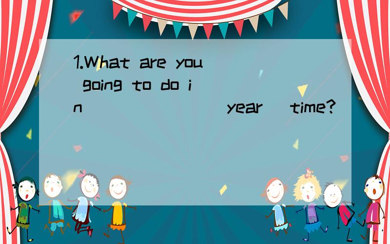 1.What are you going to do in_______(year) time?