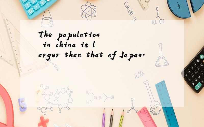 The population in china is larger than that of Japan.