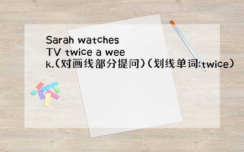 Sarah watches TV twice a week.(对画线部分提问)(划线单词:twice)