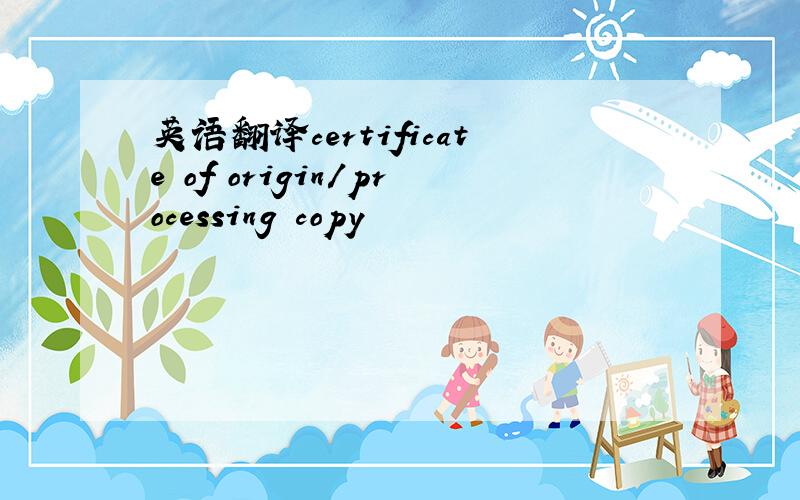 英语翻译certificate of origin/processing copy