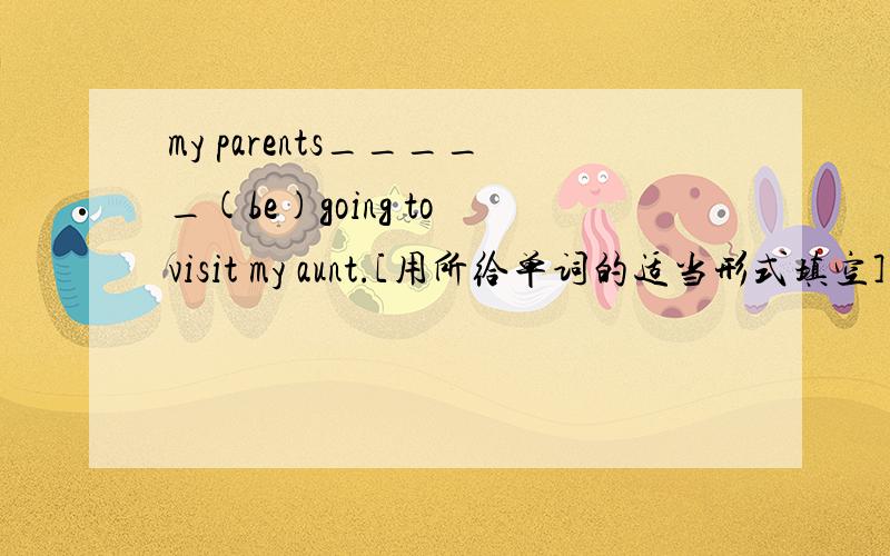 my parents_____(be)going to visit my aunt.[用所给单词的适当形式填空]