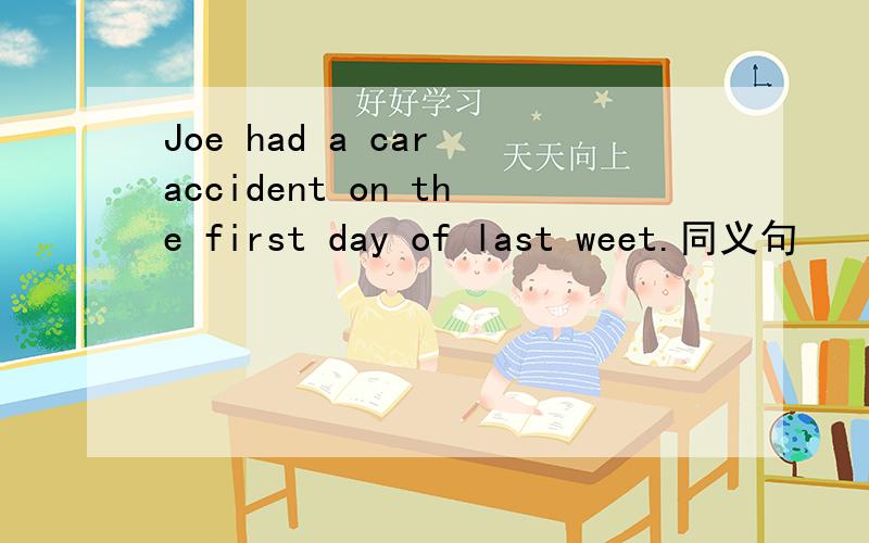 Joe had a car accident on the first day of last weet.同义句