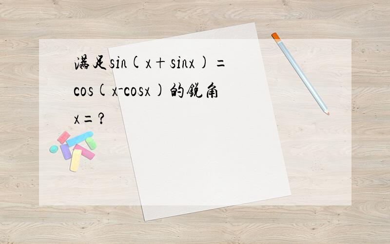 满足sin(x+sinx)=cos(x-cosx)的锐角x=?