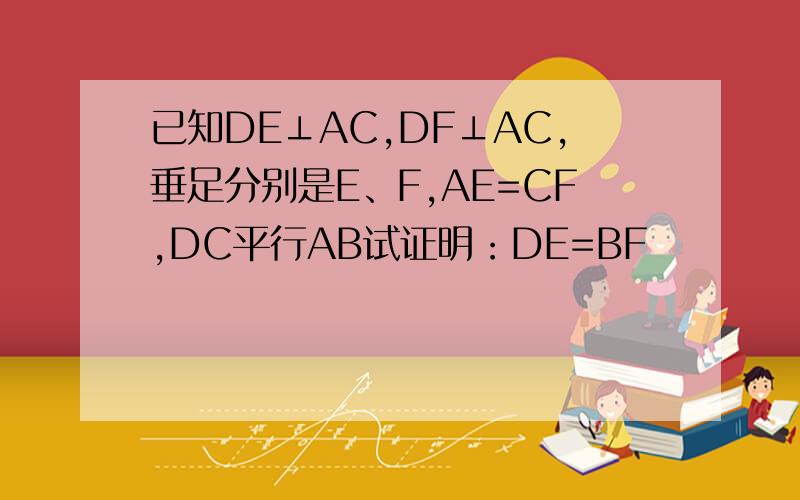 已知DE⊥AC,DF⊥AC,垂足分别是E、F,AE=CF,DC平行AB试证明：DE=BF