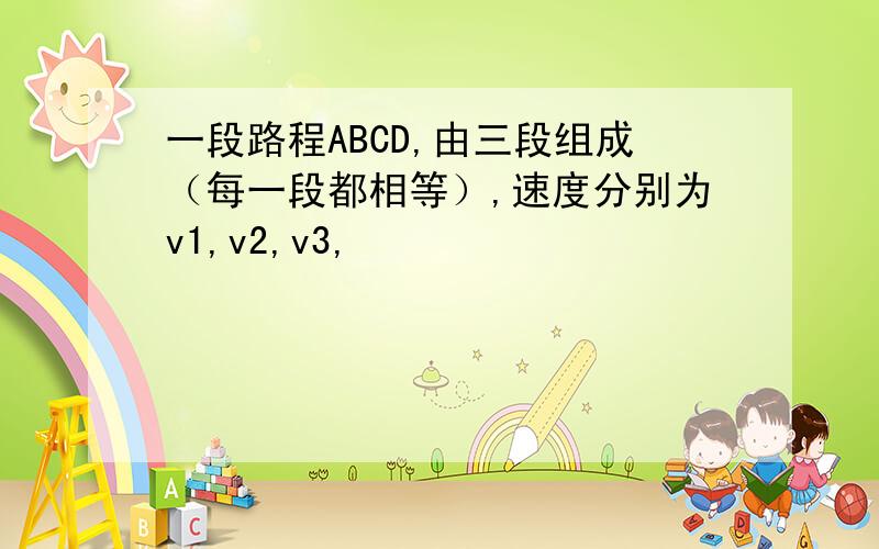 一段路程ABCD,由三段组成（每一段都相等）,速度分别为v1,v2,v3,