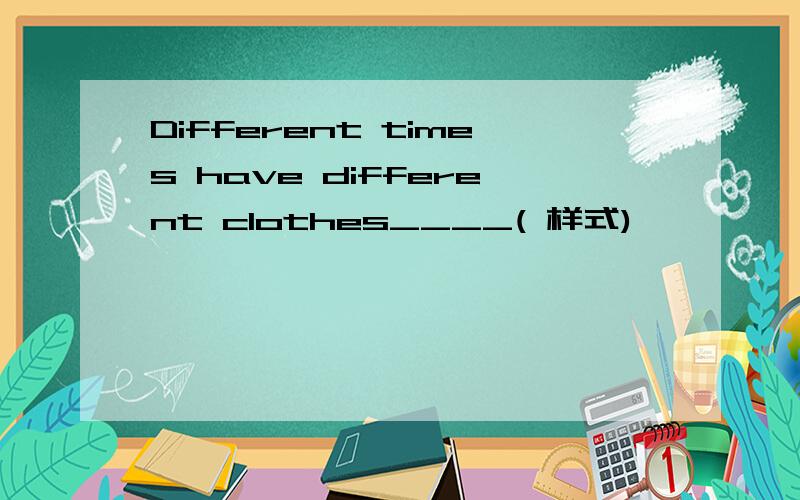 Different times have different clothes____( 样式)