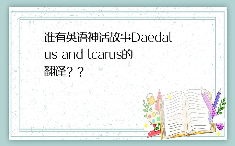 谁有英语神话故事Daedalus and lcarus的翻译？？