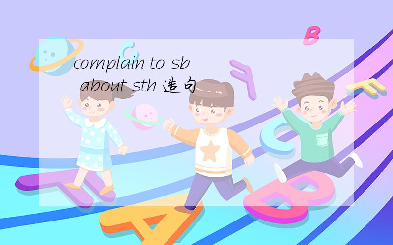 complain to sb about sth 造句