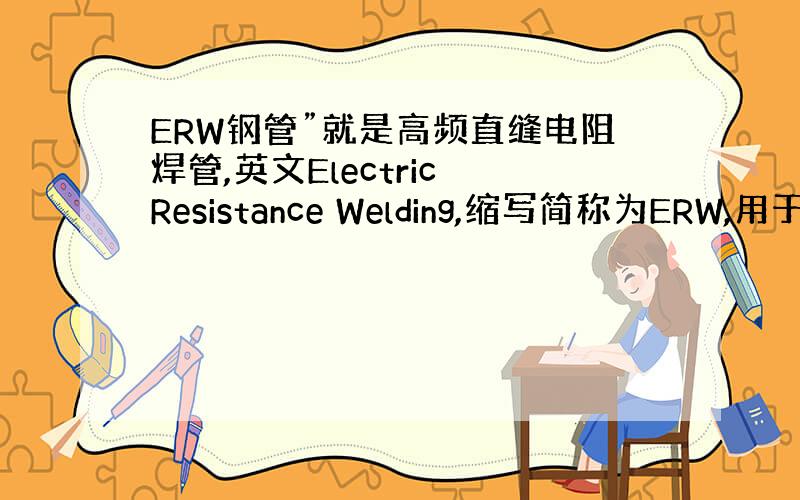 ERW钢管”就是高频直缝电阻焊管,英文Electric Resistance Welding,缩写简称为ERW,用于输送