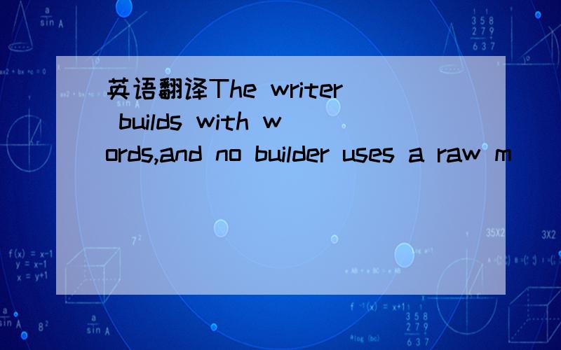 英语翻译The writer builds with words,and no builder uses a raw m