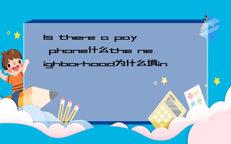 Is there a pay phone什么the neighborhood为什么填in