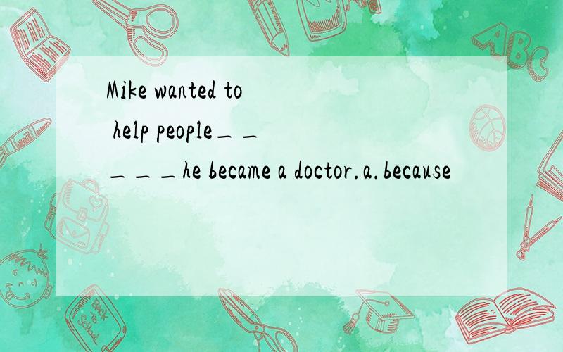 Mike wanted to help people_____he became a doctor.a.because