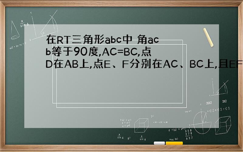 在RT三角形abc中 角acb等于90度,AC=BC,点D在AB上,点E、F分别在AC、BC上,且EF垂直CD交CD于G