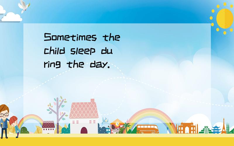 Sometimes the child sleep during the day.