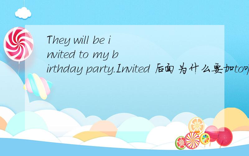 They will be invited to my birthday party.Invited 后面为什么要加to呢