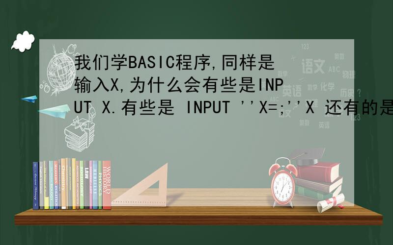 我们学BASIC程序,同样是输入X,为什么会有些是INPUT X.有些是 INPUT ''X=;''X 还有的是INPU