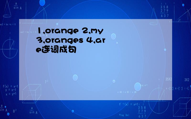 1,orange 2,my 3,oranges 4,are连词成句