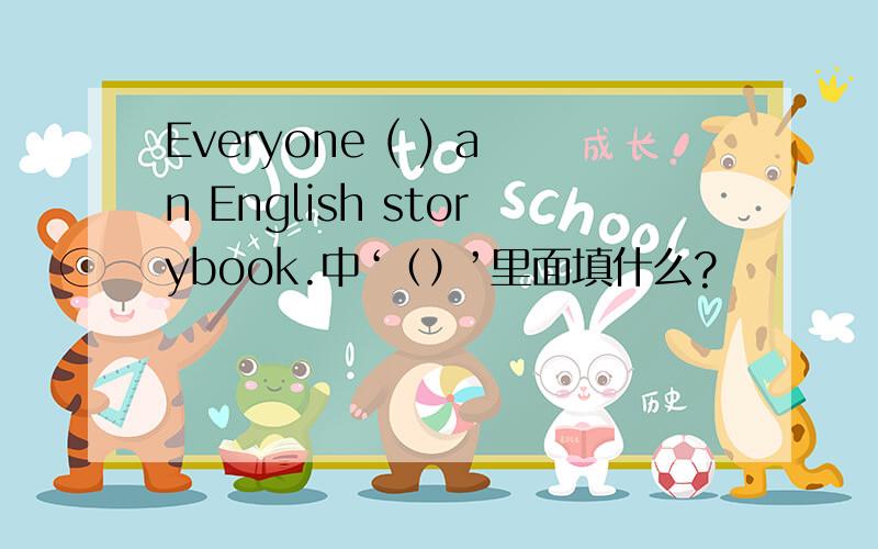 Everyone ( ) an English storybook.中‘（）’里面填什么?