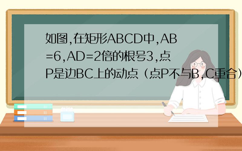 如图,在矩形ABCD中,AB=6,AD=2倍的根号3,点P是边BC上的动点（点P不与B,C重合）,过点P做支线PQ∥BD