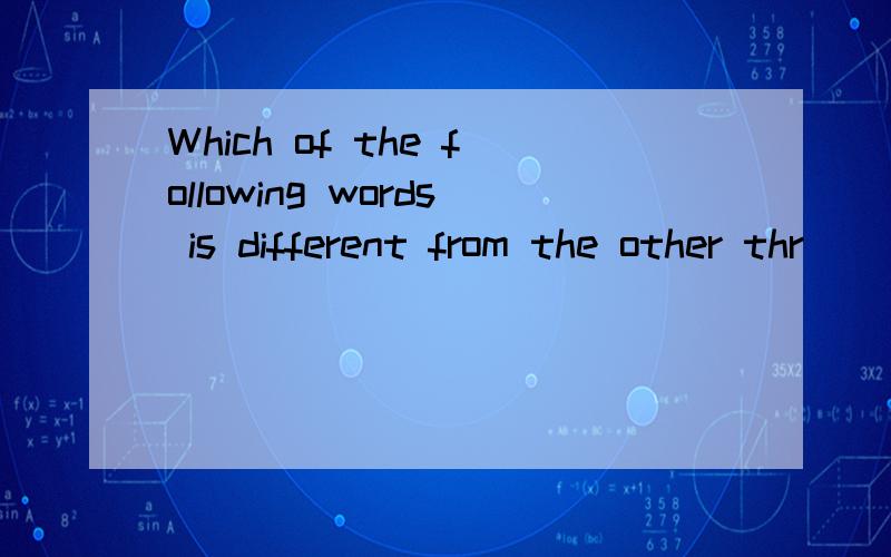 Which of the following words is different from the other thr