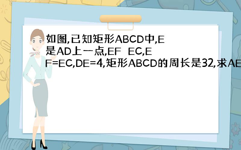 如图,已知矩形ABCD中,E是AD上一点,EF⊥EC,EF=EC,DE=4,矩形ABCD的周长是32,求AE