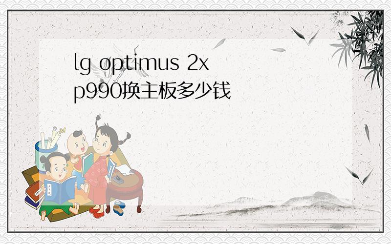 lg optimus 2x p990换主板多少钱