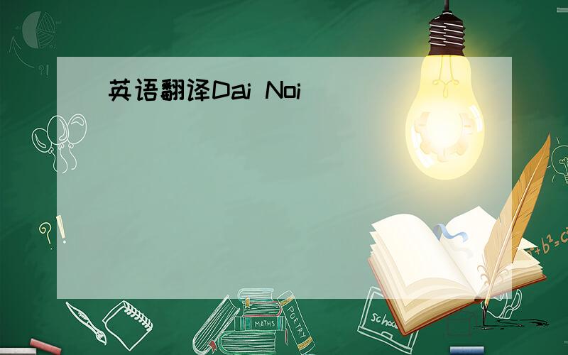 英语翻译Dai Noi