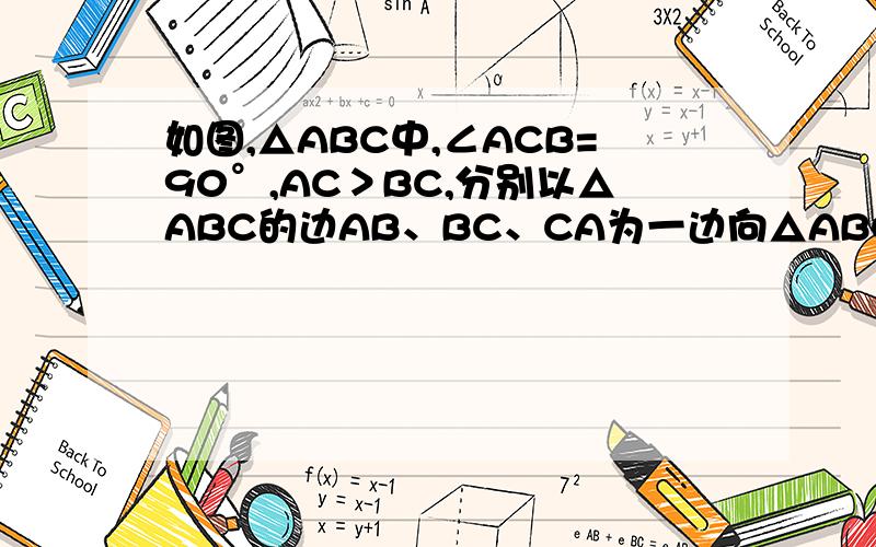 如图,△ABC中,∠ACB=90°,AC＞BC,分别以△ABC的边AB、BC、CA为一边向△ABC外作正方形ABDE、B