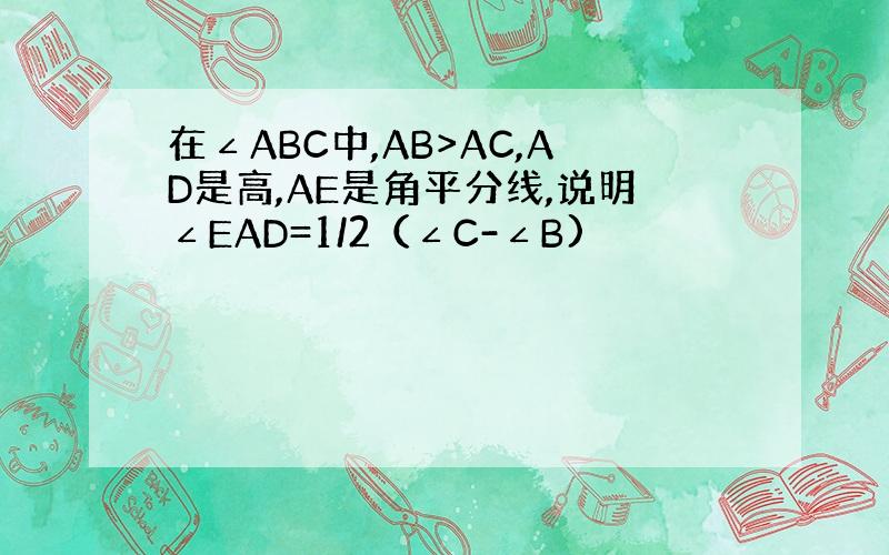 在∠ABC中,AB>AC,AD是高,AE是角平分线,说明∠EAD=1/2（∠C-∠B)